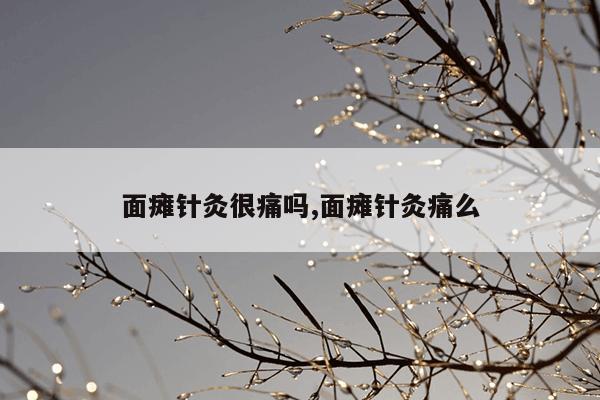 面瘫针灸很痛吗,面瘫针灸痛么