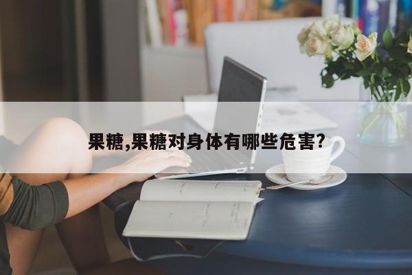 果糖,果糖对身体有哪些危害?