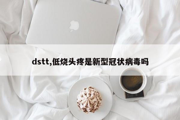 dstt,低烧头疼是新型冠状病毒吗