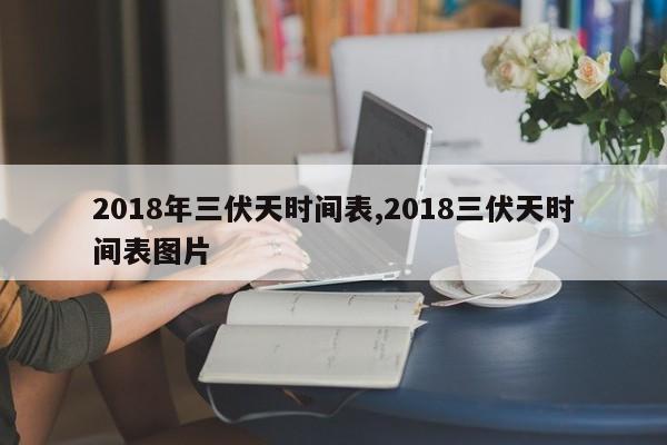 2018年三伏天时间表,2018三伏天时间表图片