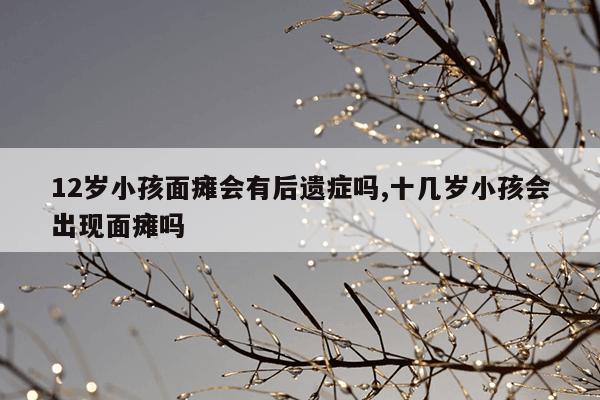 12岁小孩面瘫会有后遗症吗,十几岁小孩会出现面瘫吗