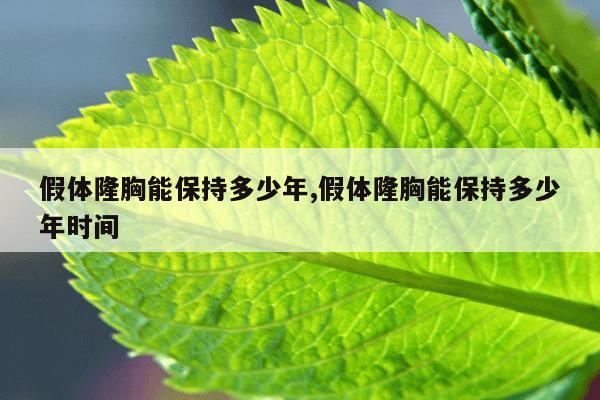 假体隆胸能保持多少年,假体隆胸能保持多少年时间