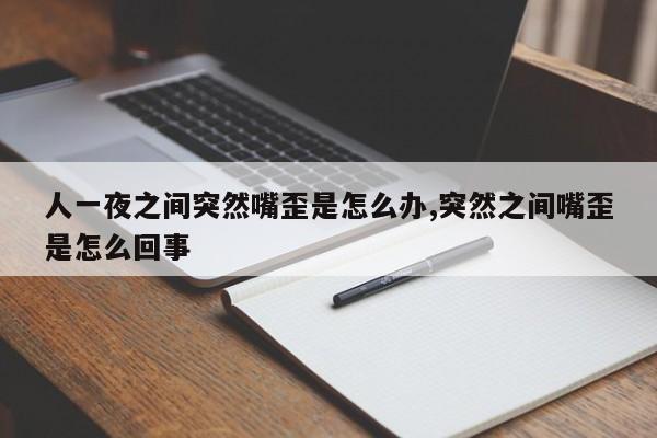 人一夜之间突然嘴歪是怎么办,突然之间嘴歪是怎么回事