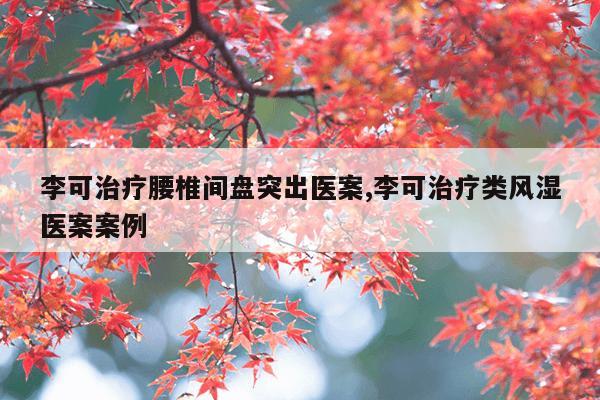 李可治疗腰椎间盘突出医案,李可治疗类风湿医案案例