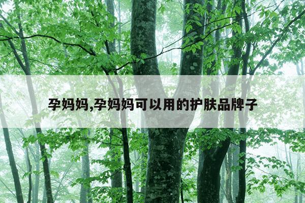 孕妈妈,孕妈妈可以用的护肤品牌子