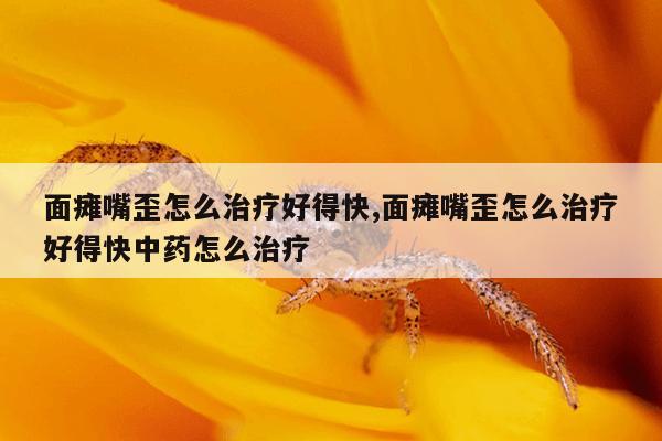 面瘫嘴歪怎么治疗好得快,面瘫嘴歪怎么治疗好得快中药怎么治疗