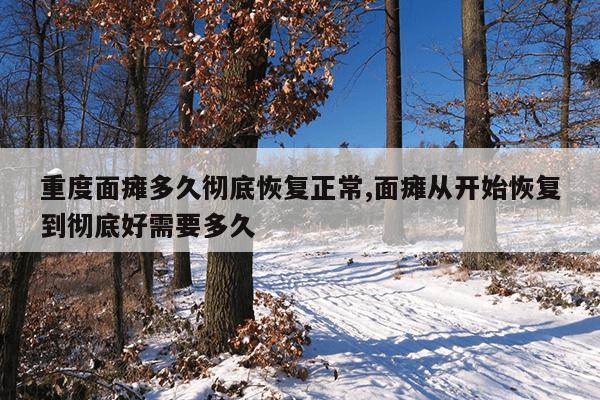 重度面瘫多久彻底恢复正常,面瘫从开始恢复到彻底好需要多久