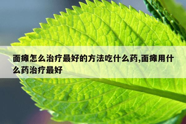 面瘫怎么治疗最好的方法吃什么药,面瘫用什么药治疗最好