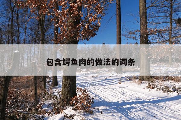 包含鳄鱼肉的做法的词条