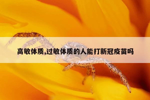 高敏体质,过敏体质的人能打新冠疫苗吗