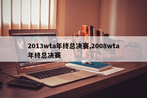 2013wta年终总决赛,2008wta年终总决赛