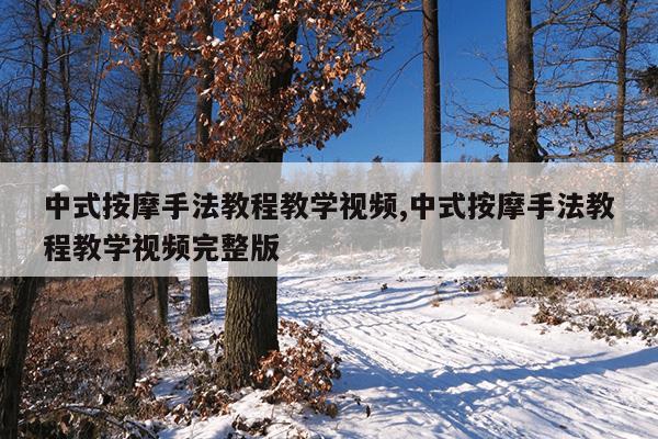 中式按摩手法教程教学视频,中式按摩手法教程教学视频完整版