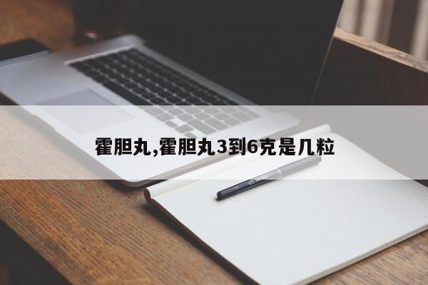 霍胆丸,霍胆丸3到6克是几粒