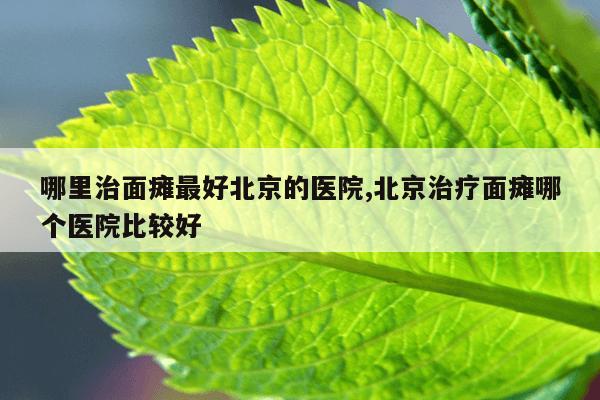 哪里治面瘫最好北京的医院,北京治疗面瘫哪个医院比较好