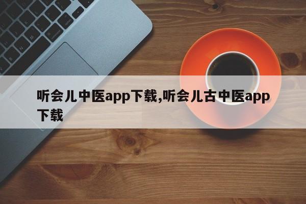 听会儿中医app下载,听会儿古中医app下载