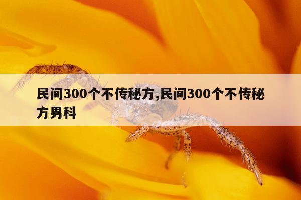 民间300个不传秘方,民间300个不传秘方男科