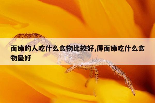 面瘫的人吃什么食物比较好,得面瘫吃什么食物最好