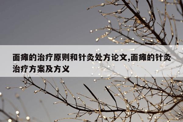 面瘫的治疗原则和针灸处方论文,面瘫的针灸治疗方案及方义