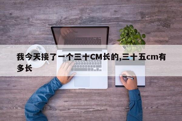 我今天接了一个三十CM长的,三十五cm有多长