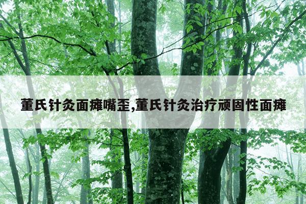 董氏针灸面瘫嘴歪,董氏针灸治疗顽固性面瘫