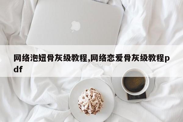 网络泡妞骨灰级教程,网络恋爱骨灰级教程pdf