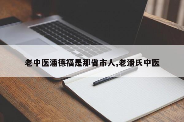 老中医潘德福是那省市人,老潘氏中医