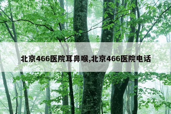 北京466医院耳鼻喉,北京466医院电话