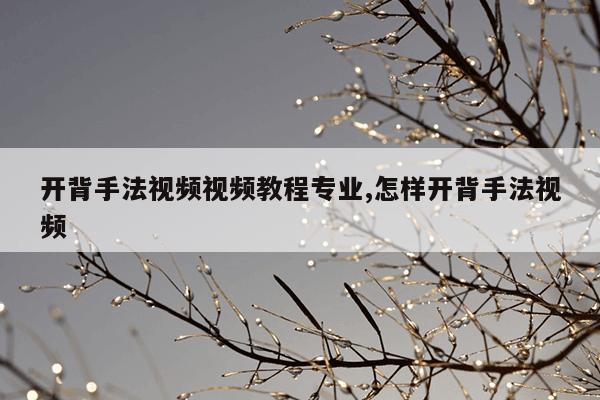 开背手法视频视频教程专业,怎样开背手法视频