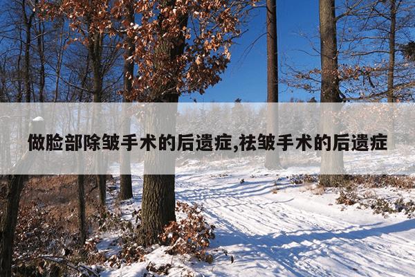 做脸部除皱手术的后遗症,祛皱手术的后遗症