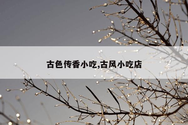 古色传香小吃,古风小吃店