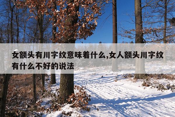 女额头有川字纹意味着什么,女人额头川字纹有什么不好的说法