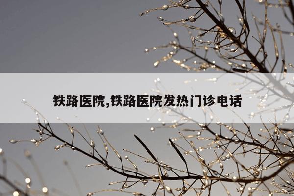 铁路医院,铁路医院发热门诊电话