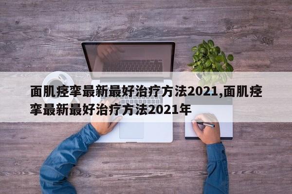 面肌痉挛最新最好治疗方法2021,面肌痉挛最新最好治疗方法2021年
