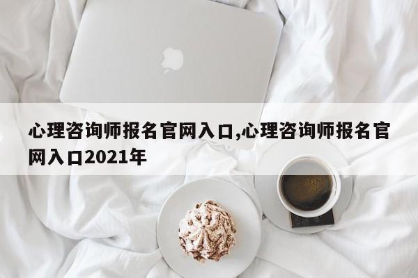 心理咨询师报名官网入口,心理咨询师报名官网入口2021年