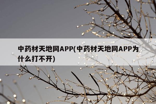 中药材天地网APP(中药材天地网APP为什么打不开)