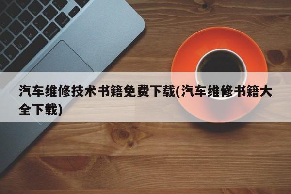 汽车维修技术书籍免费下载(汽车维修书籍大全下载)