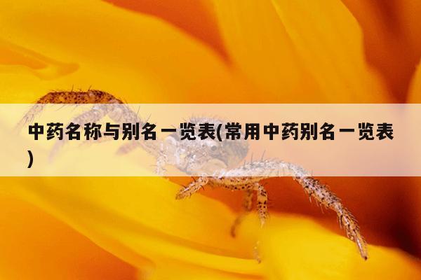 中药名称与别名一览表(常用中药别名一览表)