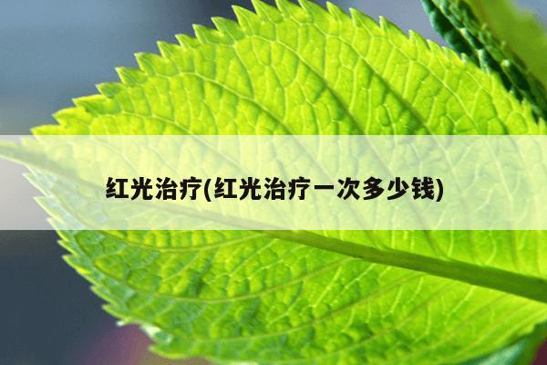 红光治疗(红光治疗一次多少钱)