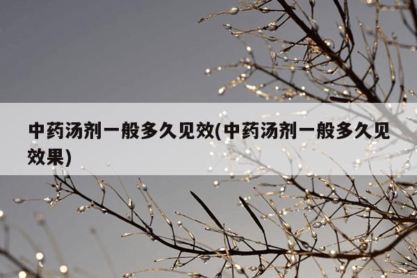 中药汤剂一般多久见效(中药汤剂一般多久见效果)