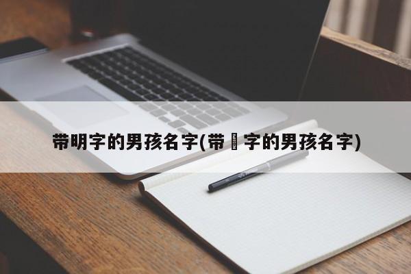 带明字的男孩名字(带璟字的男孩名字)