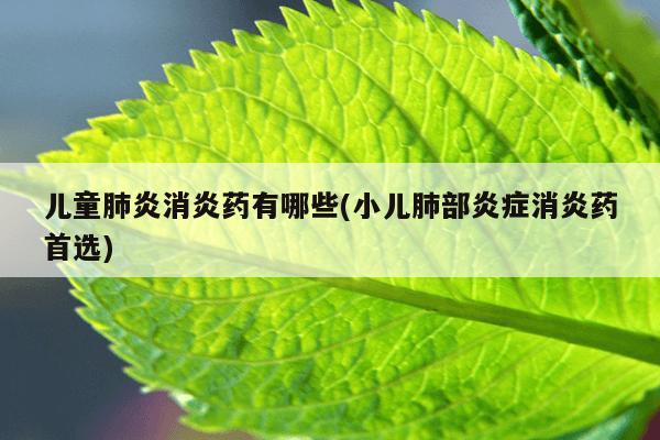 儿童肺炎消炎药有哪些(小儿肺部炎症消炎药首选)