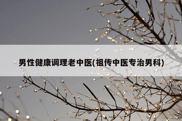 男性健康调理老中医(祖传中医专治男科)