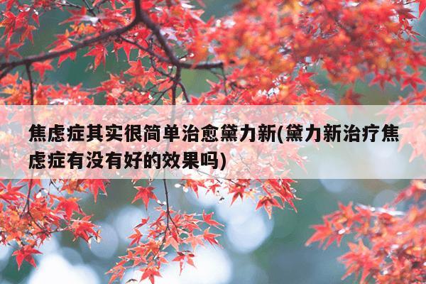 焦虑症其实很简单治愈黛力新(黛力新治疗焦虑症有没有好的效果吗)