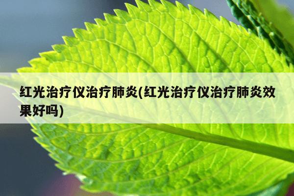 红光治疗仪治疗肺炎(红光治疗仪治疗肺炎效果好吗)
