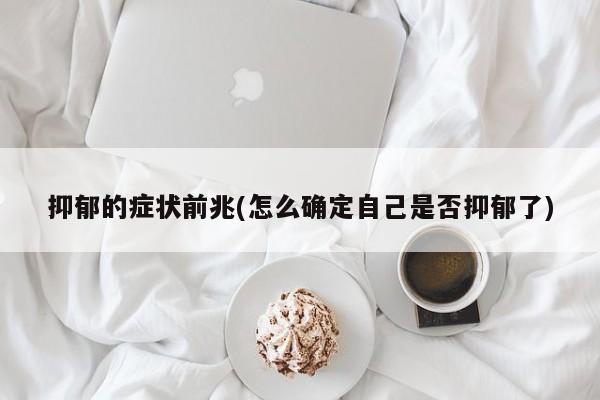 抑郁的症状前兆(怎么确定自己是否抑郁了)
