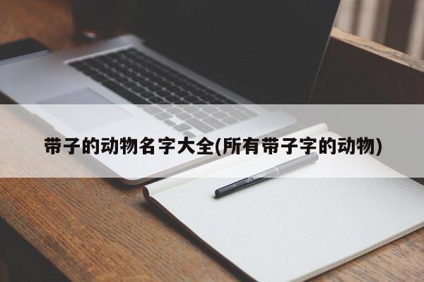 带子的动物名字大全(所有带子字的动物)
