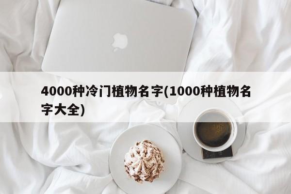 4000种冷门植物名字(1000种植物名字大全)