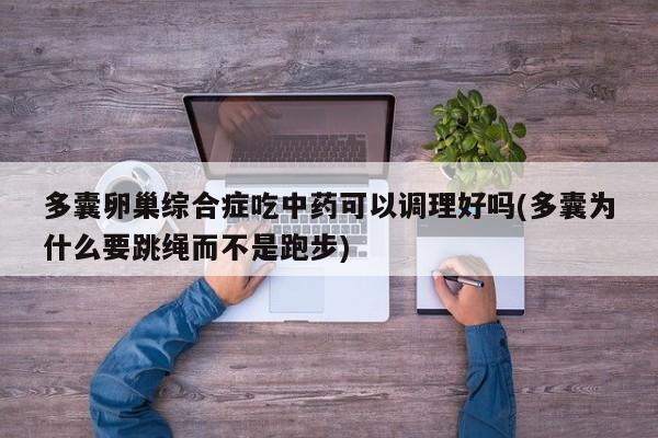 多囊卵巢综合症吃中药可以调理好吗(多囊为什么要跳绳而不是跑步)