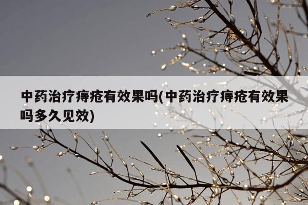 中药治疗痔疮有效果吗(中药治疗痔疮有效果吗多久见效)