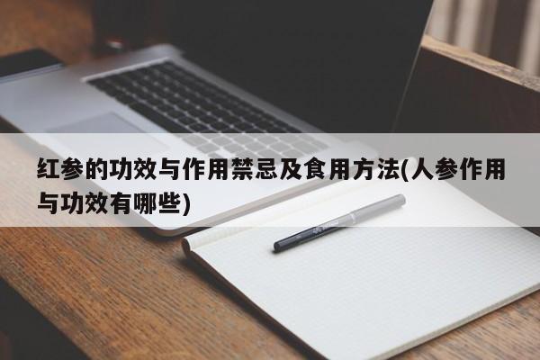 红参的功效与作用禁忌及食用方法(人参作用与功效有哪些)